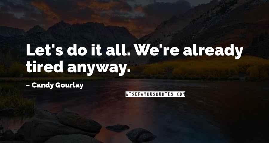 Candy Gourlay Quotes: Let's do it all. We're already tired anyway.