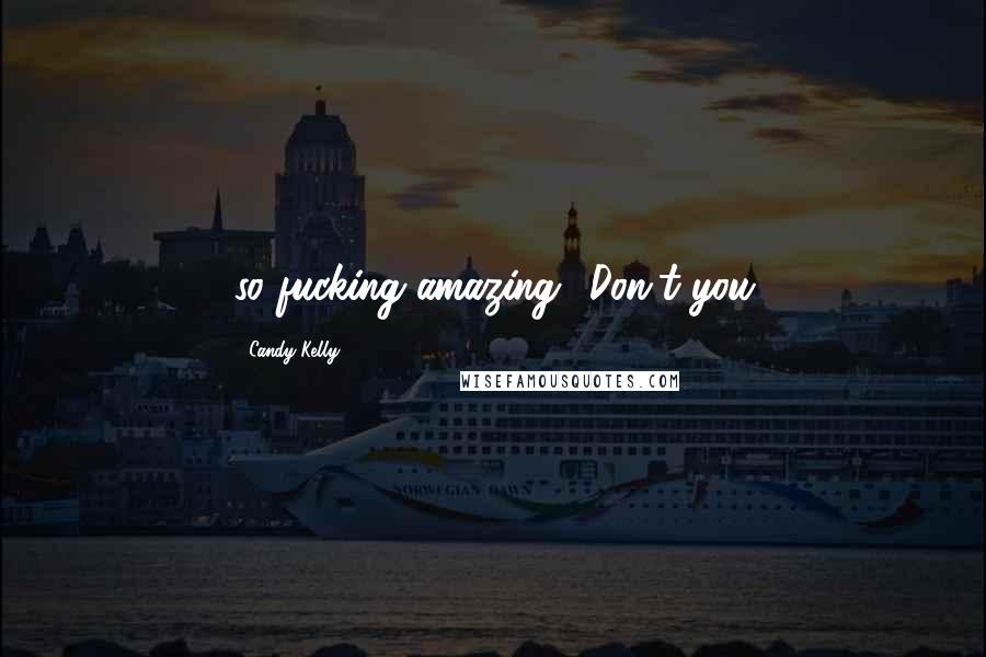 Candy Kelly Quotes: so fucking amazing! Don't you
