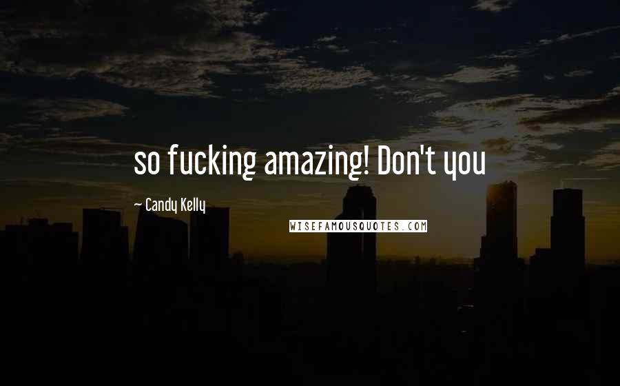 Candy Kelly Quotes: so fucking amazing! Don't you
