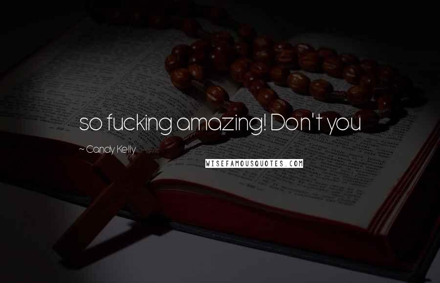 Candy Kelly Quotes: so fucking amazing! Don't you