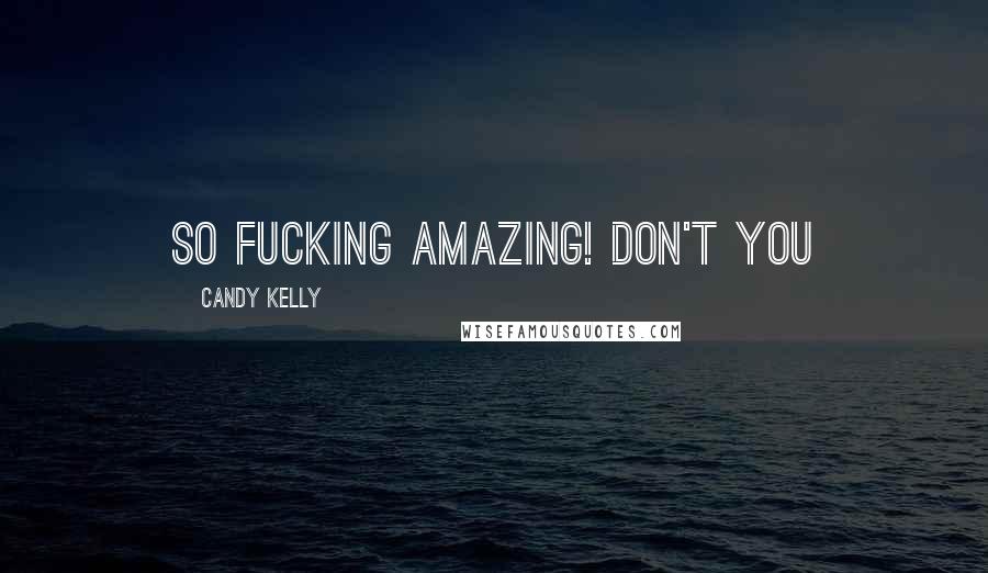 Candy Kelly Quotes: so fucking amazing! Don't you