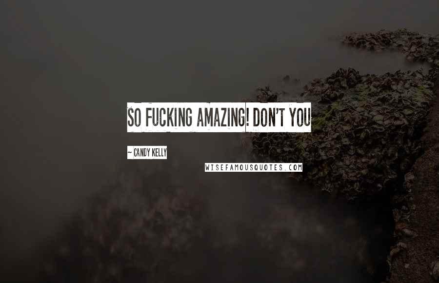 Candy Kelly Quotes: so fucking amazing! Don't you