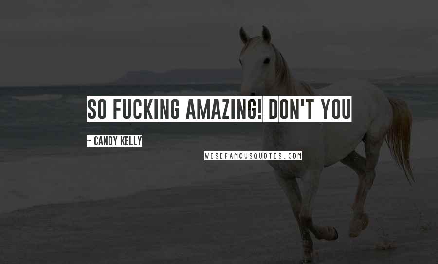 Candy Kelly Quotes: so fucking amazing! Don't you