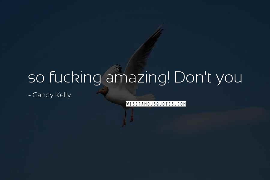 Candy Kelly Quotes: so fucking amazing! Don't you