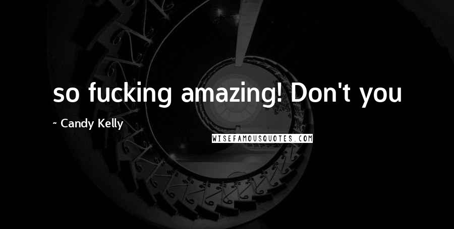Candy Kelly Quotes: so fucking amazing! Don't you