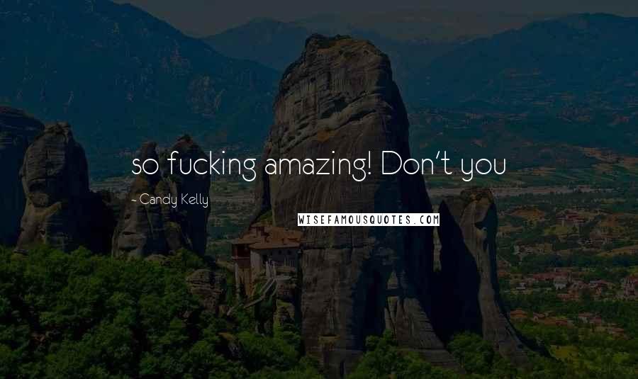 Candy Kelly Quotes: so fucking amazing! Don't you