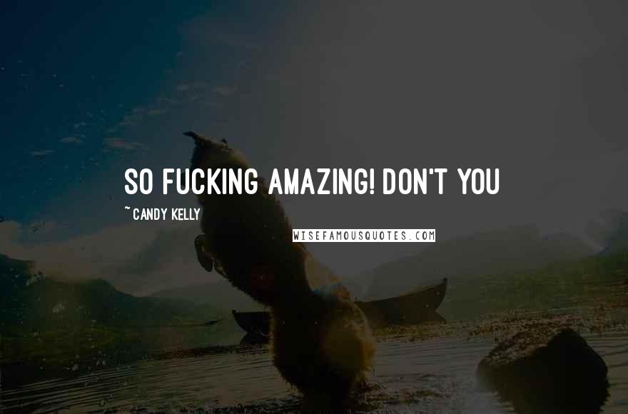 Candy Kelly Quotes: so fucking amazing! Don't you