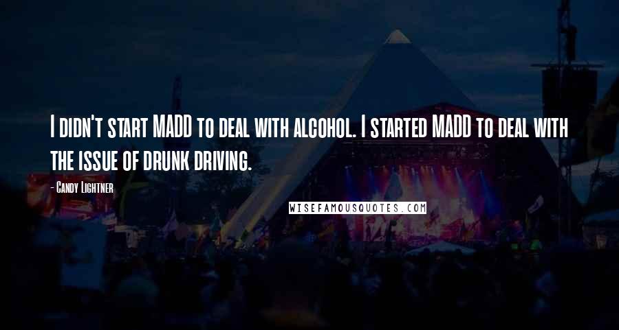 Candy Lightner Quotes: I didn't start MADD to deal with alcohol. I started MADD to deal with the issue of drunk driving.