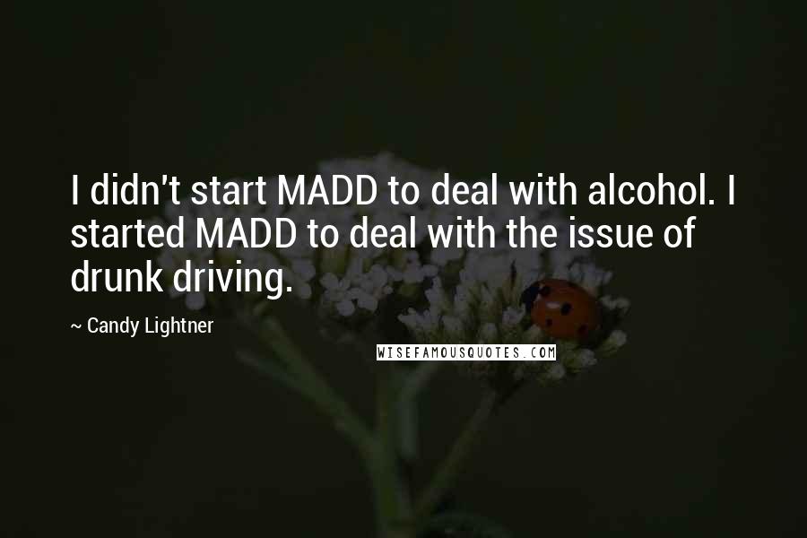 Candy Lightner Quotes: I didn't start MADD to deal with alcohol. I started MADD to deal with the issue of drunk driving.