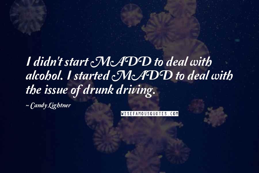 Candy Lightner Quotes: I didn't start MADD to deal with alcohol. I started MADD to deal with the issue of drunk driving.