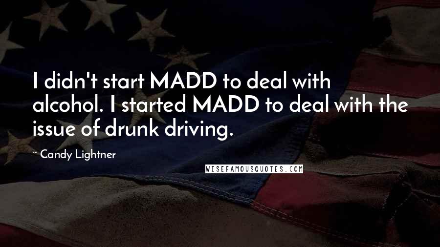 Candy Lightner Quotes: I didn't start MADD to deal with alcohol. I started MADD to deal with the issue of drunk driving.