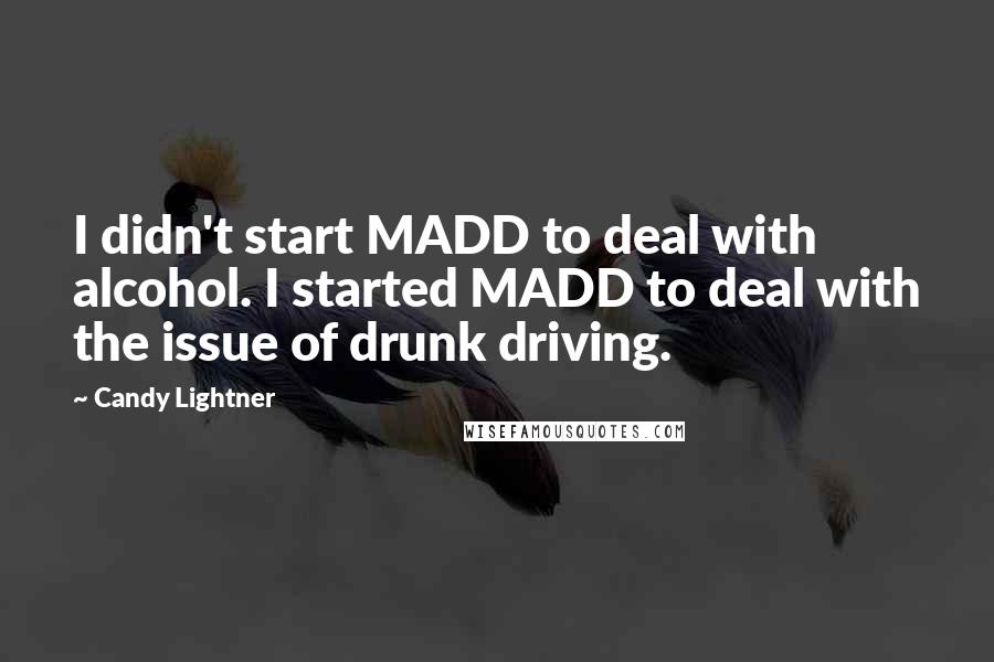 Candy Lightner Quotes: I didn't start MADD to deal with alcohol. I started MADD to deal with the issue of drunk driving.