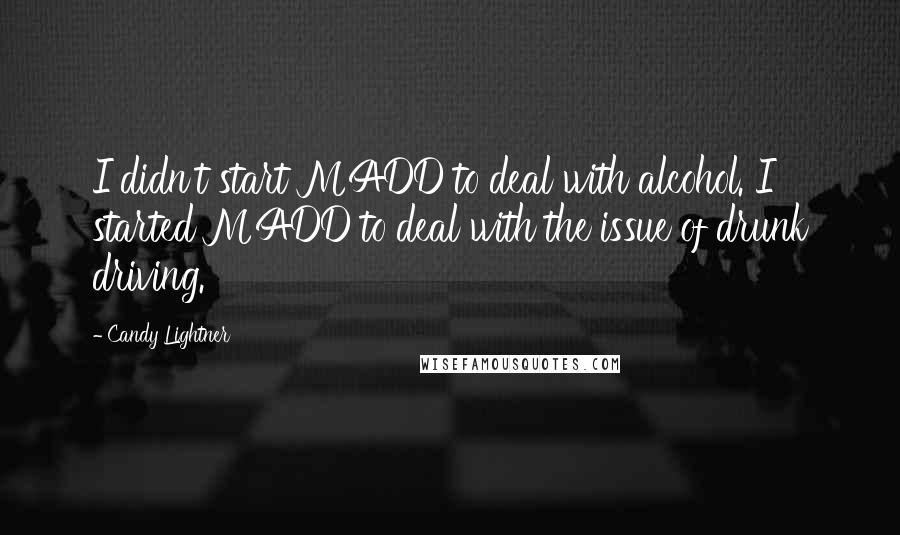 Candy Lightner Quotes: I didn't start MADD to deal with alcohol. I started MADD to deal with the issue of drunk driving.