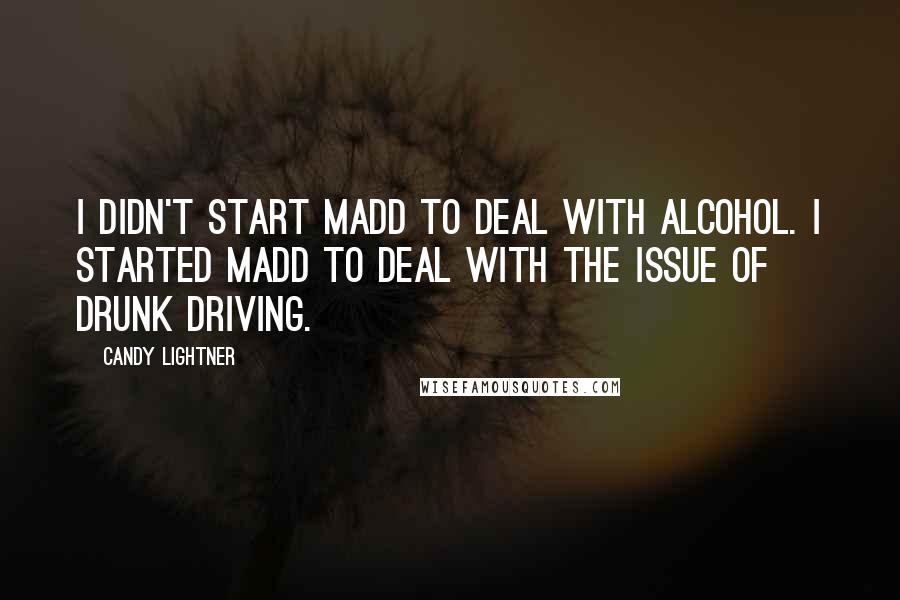 Candy Lightner Quotes: I didn't start MADD to deal with alcohol. I started MADD to deal with the issue of drunk driving.