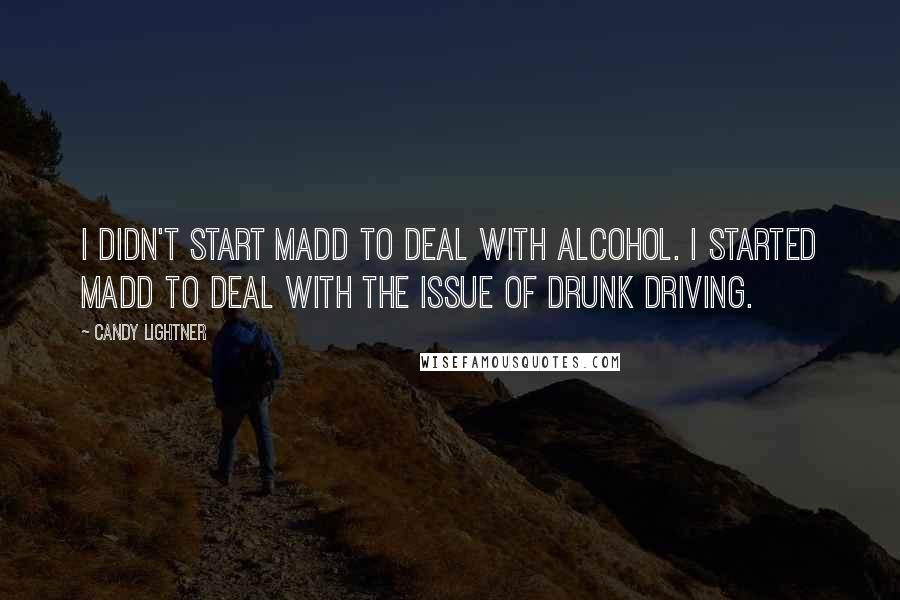 Candy Lightner Quotes: I didn't start MADD to deal with alcohol. I started MADD to deal with the issue of drunk driving.