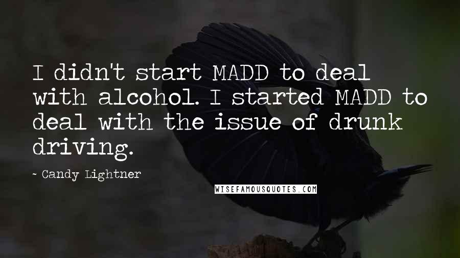 Candy Lightner Quotes: I didn't start MADD to deal with alcohol. I started MADD to deal with the issue of drunk driving.