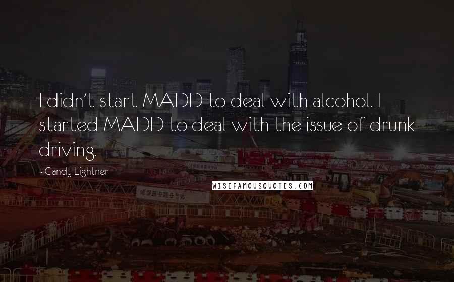 Candy Lightner Quotes: I didn't start MADD to deal with alcohol. I started MADD to deal with the issue of drunk driving.