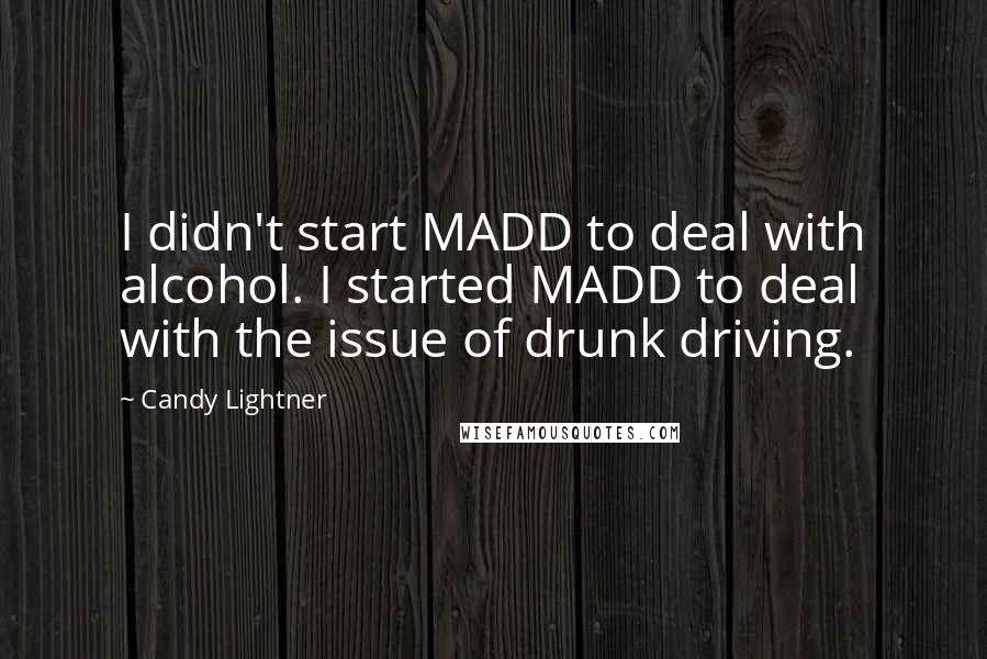 Candy Lightner Quotes: I didn't start MADD to deal with alcohol. I started MADD to deal with the issue of drunk driving.