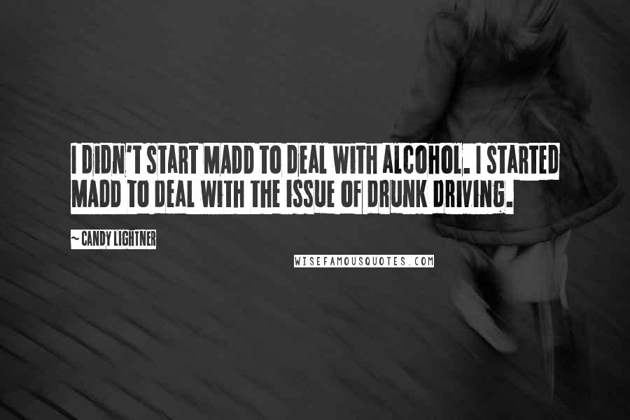 Candy Lightner Quotes: I didn't start MADD to deal with alcohol. I started MADD to deal with the issue of drunk driving.