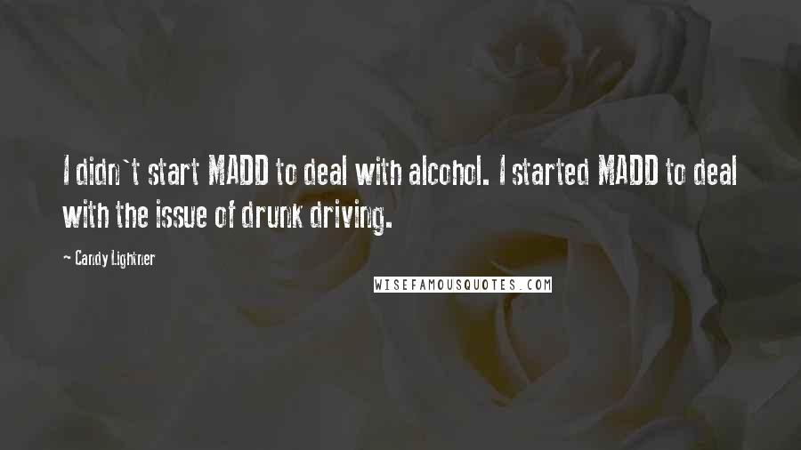 Candy Lightner Quotes: I didn't start MADD to deal with alcohol. I started MADD to deal with the issue of drunk driving.
