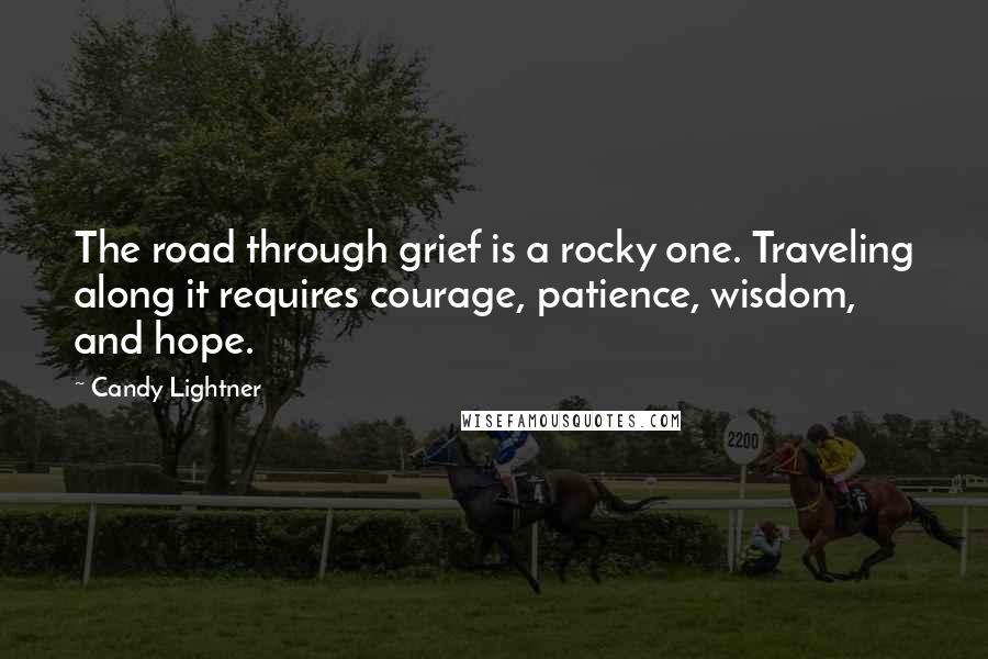 Candy Lightner Quotes: The road through grief is a rocky one. Traveling along it requires courage, patience, wisdom, and hope.