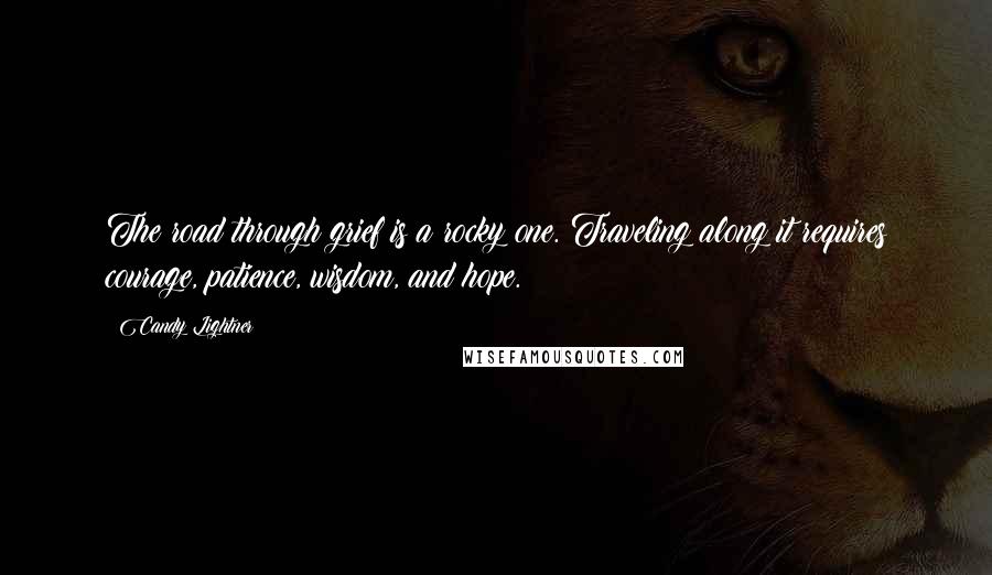 Candy Lightner Quotes: The road through grief is a rocky one. Traveling along it requires courage, patience, wisdom, and hope.