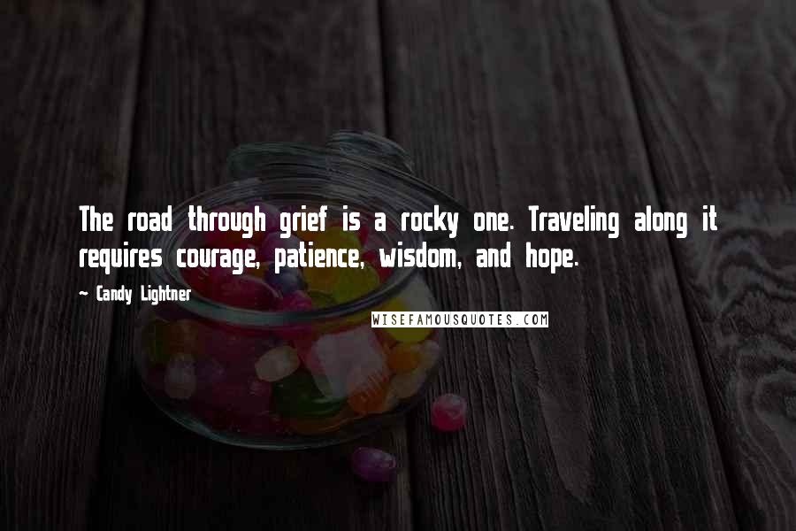 Candy Lightner Quotes: The road through grief is a rocky one. Traveling along it requires courage, patience, wisdom, and hope.