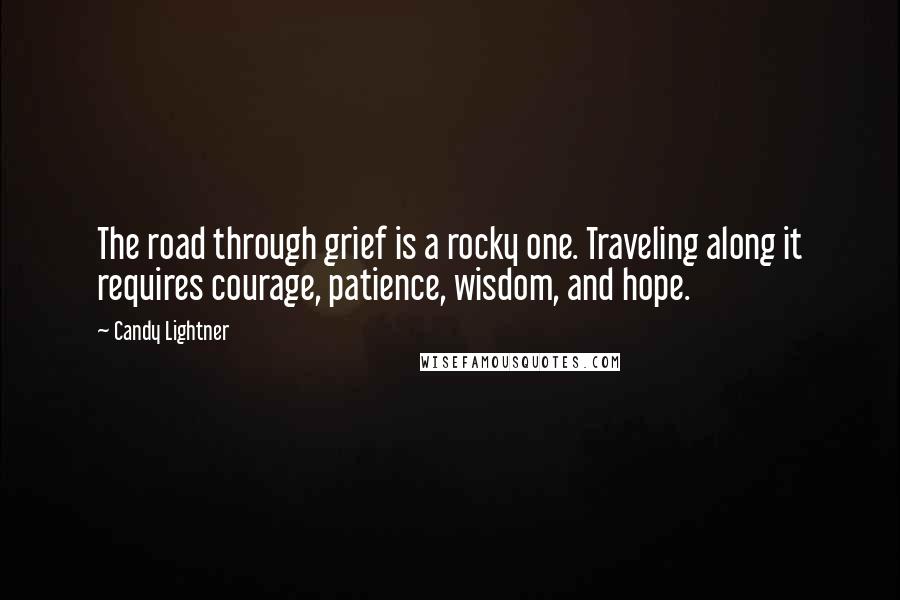 Candy Lightner Quotes: The road through grief is a rocky one. Traveling along it requires courage, patience, wisdom, and hope.