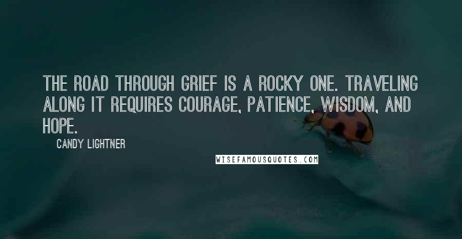 Candy Lightner Quotes: The road through grief is a rocky one. Traveling along it requires courage, patience, wisdom, and hope.