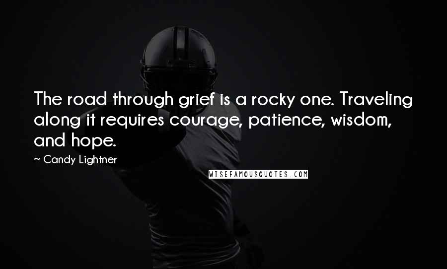 Candy Lightner Quotes: The road through grief is a rocky one. Traveling along it requires courage, patience, wisdom, and hope.