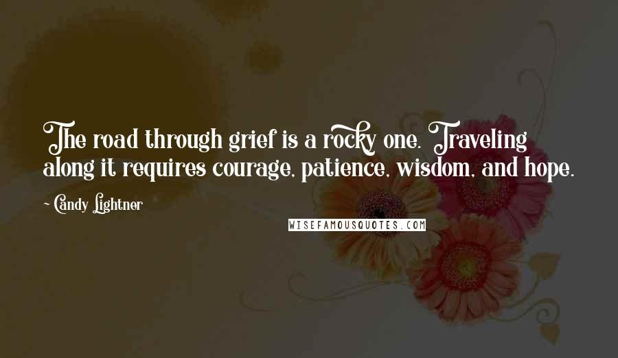 Candy Lightner Quotes: The road through grief is a rocky one. Traveling along it requires courage, patience, wisdom, and hope.