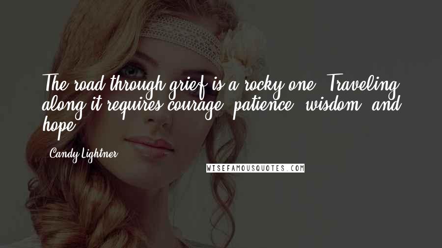 Candy Lightner Quotes: The road through grief is a rocky one. Traveling along it requires courage, patience, wisdom, and hope.