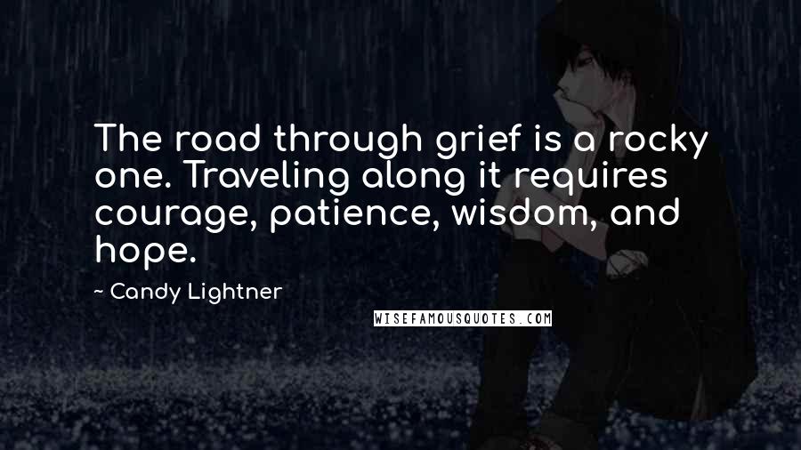 Candy Lightner Quotes: The road through grief is a rocky one. Traveling along it requires courage, patience, wisdom, and hope.