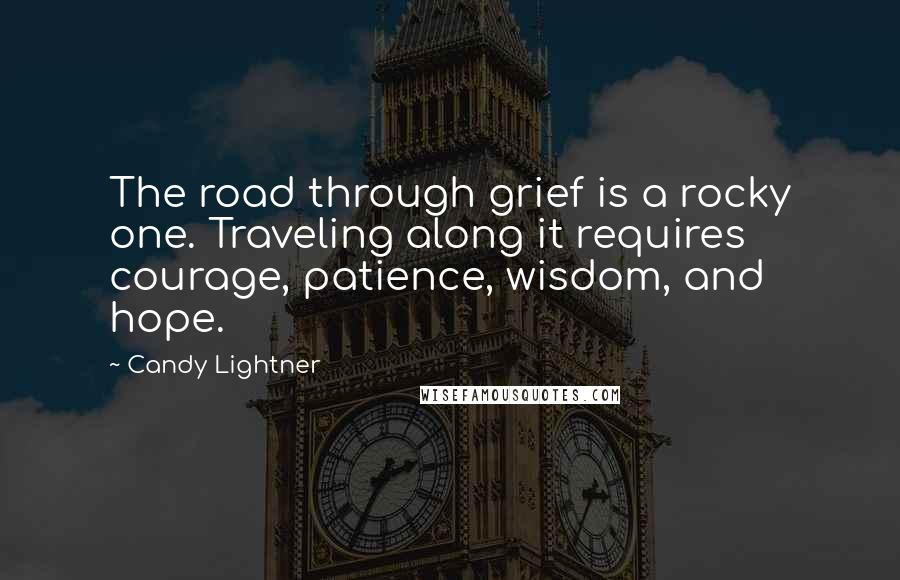 Candy Lightner Quotes: The road through grief is a rocky one. Traveling along it requires courage, patience, wisdom, and hope.