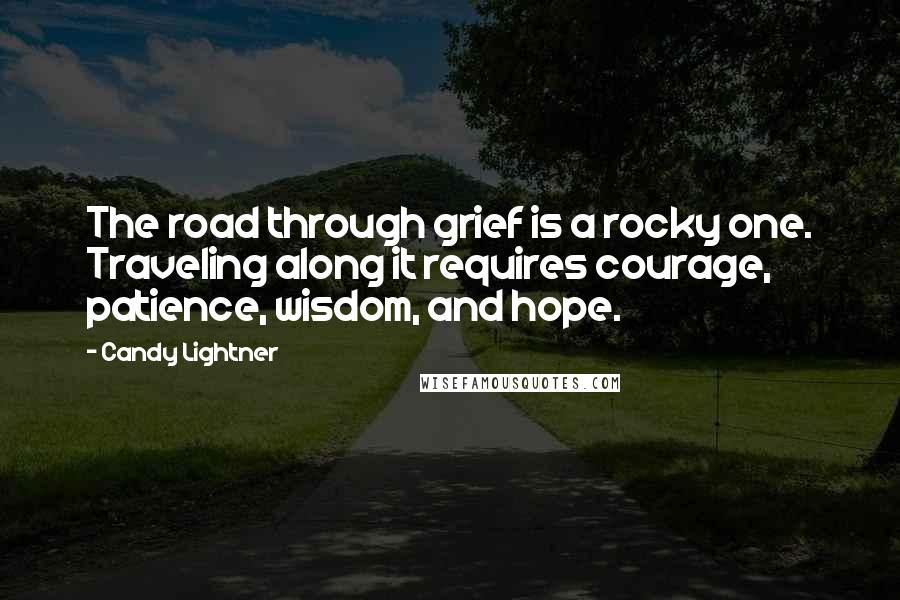 Candy Lightner Quotes: The road through grief is a rocky one. Traveling along it requires courage, patience, wisdom, and hope.