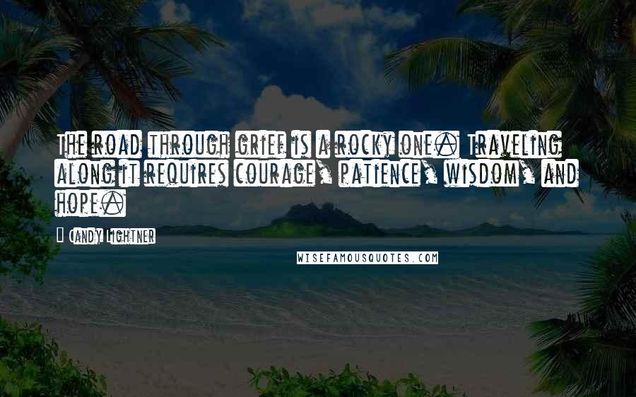 Candy Lightner Quotes: The road through grief is a rocky one. Traveling along it requires courage, patience, wisdom, and hope.