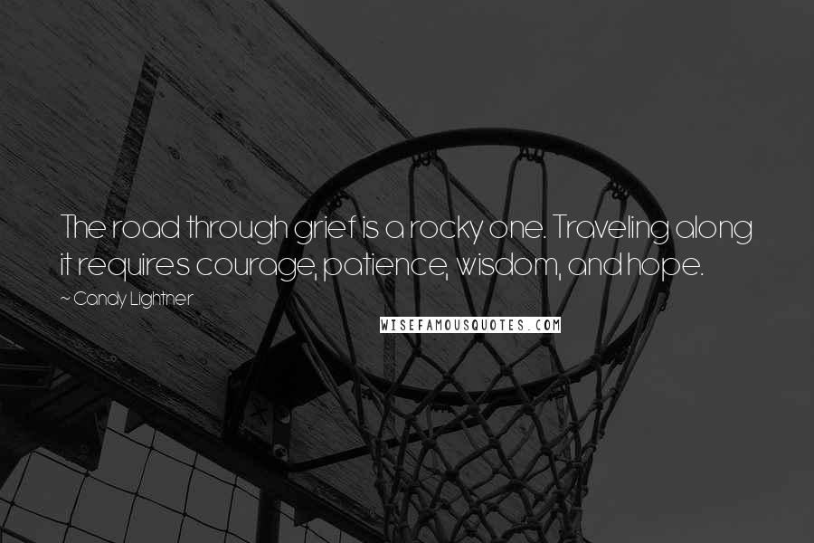 Candy Lightner Quotes: The road through grief is a rocky one. Traveling along it requires courage, patience, wisdom, and hope.