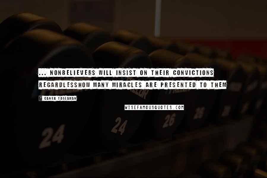 Caner Taslaman Quotes: ... nonbelievers will insist on their convictions regardlesshow many miracles are presented to them