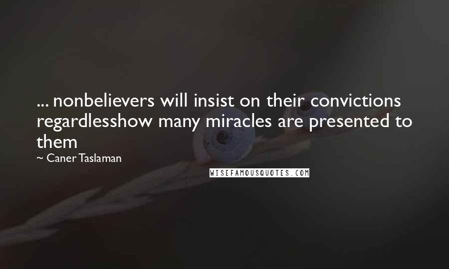 Caner Taslaman Quotes: ... nonbelievers will insist on their convictions regardlesshow many miracles are presented to them