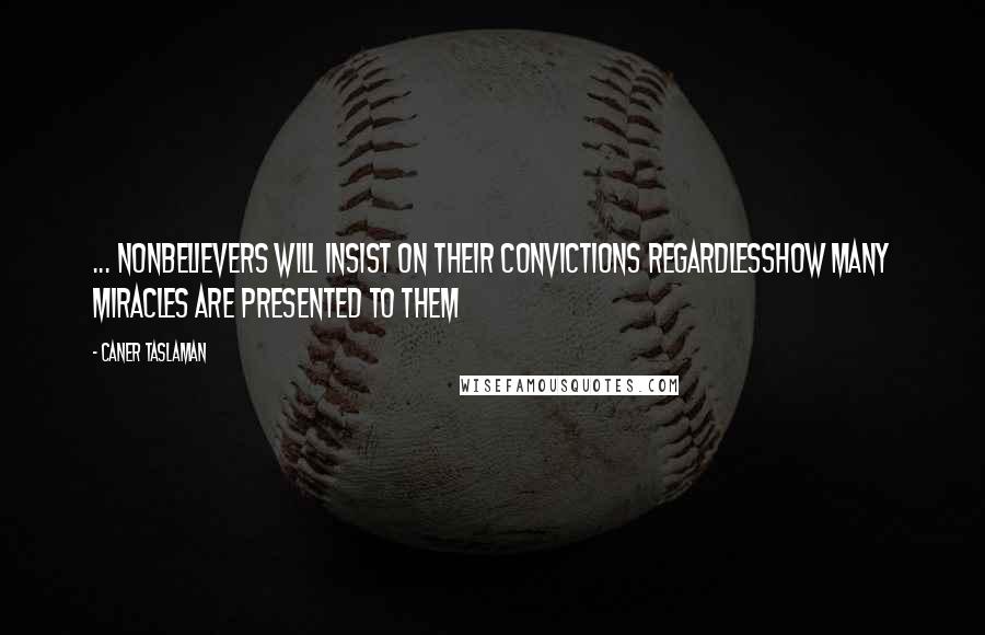 Caner Taslaman Quotes: ... nonbelievers will insist on their convictions regardlesshow many miracles are presented to them