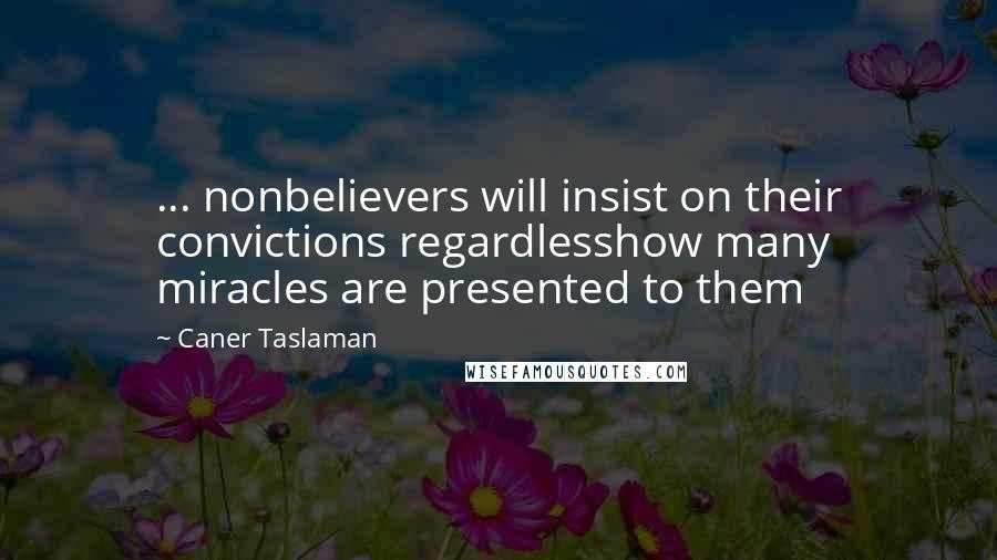 Caner Taslaman Quotes: ... nonbelievers will insist on their convictions regardlesshow many miracles are presented to them