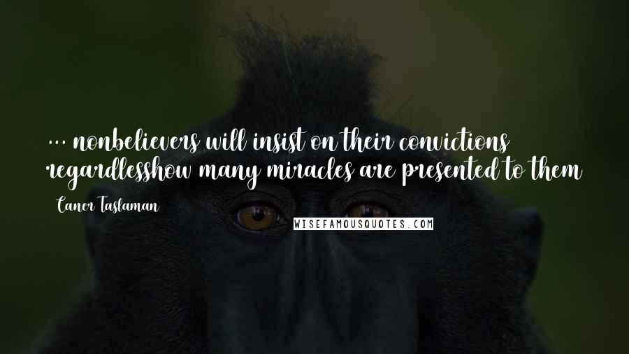 Caner Taslaman Quotes: ... nonbelievers will insist on their convictions regardlesshow many miracles are presented to them