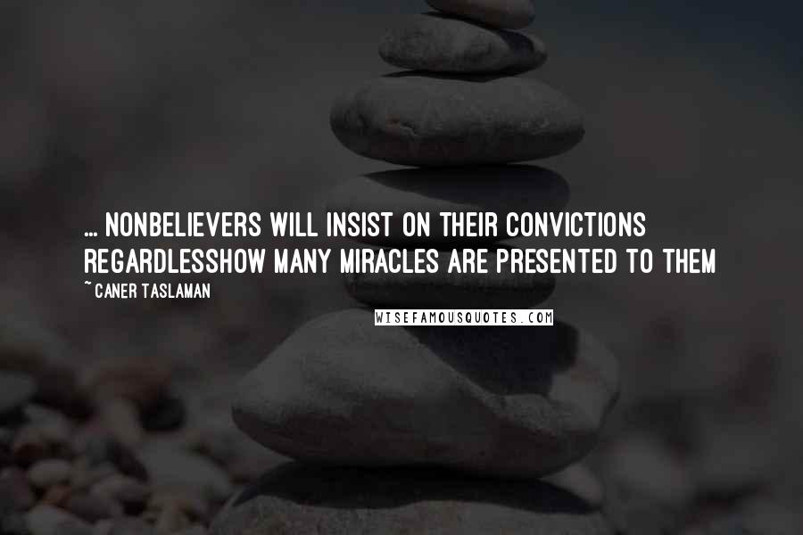 Caner Taslaman Quotes: ... nonbelievers will insist on their convictions regardlesshow many miracles are presented to them