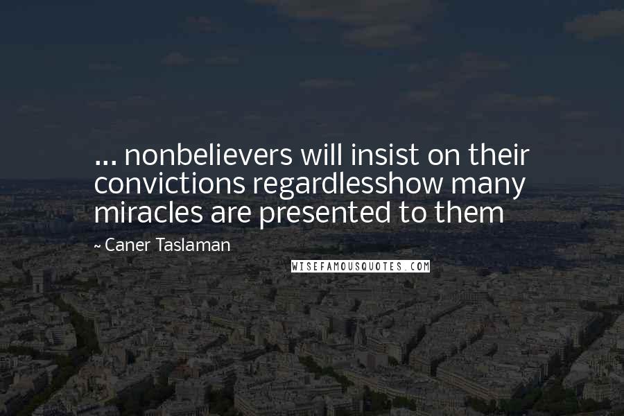 Caner Taslaman Quotes: ... nonbelievers will insist on their convictions regardlesshow many miracles are presented to them