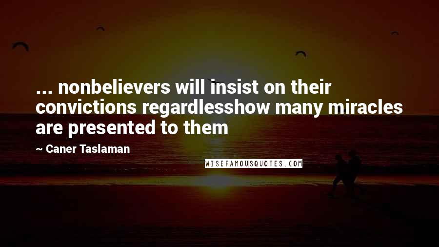 Caner Taslaman Quotes: ... nonbelievers will insist on their convictions regardlesshow many miracles are presented to them