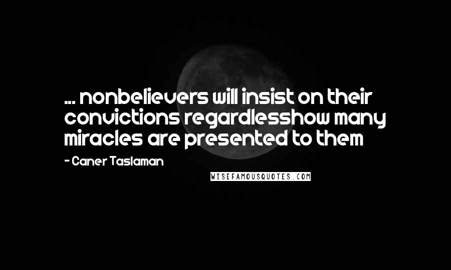 Caner Taslaman Quotes: ... nonbelievers will insist on their convictions regardlesshow many miracles are presented to them