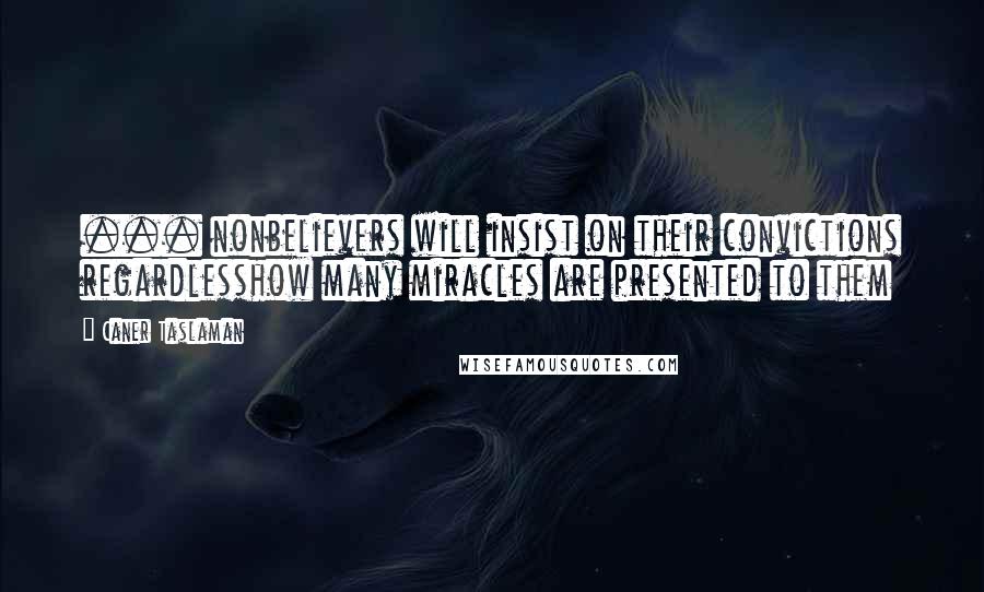 Caner Taslaman Quotes: ... nonbelievers will insist on their convictions regardlesshow many miracles are presented to them