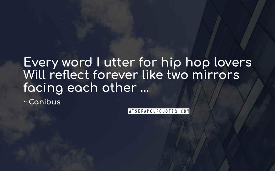 Canibus Quotes: Every word I utter for hip hop lovers Will reflect forever like two mirrors facing each other ...