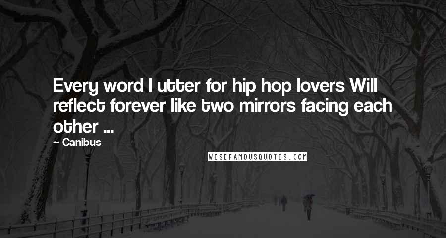 Canibus Quotes: Every word I utter for hip hop lovers Will reflect forever like two mirrors facing each other ...