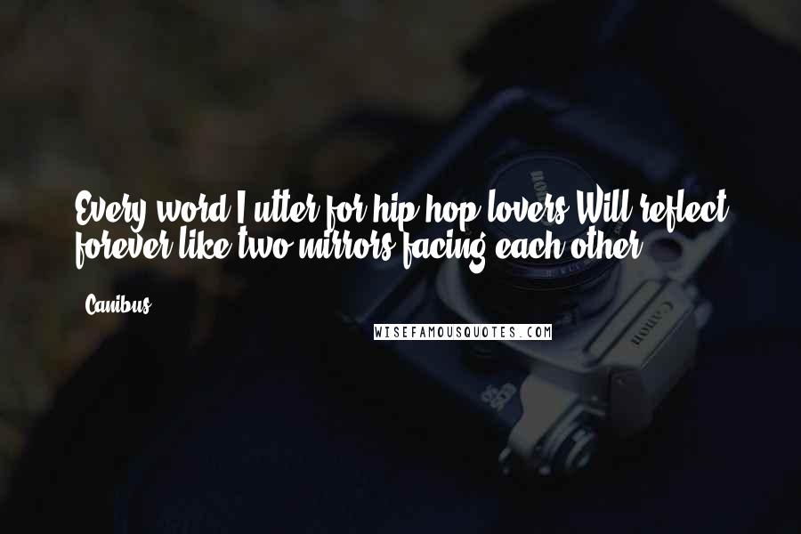 Canibus Quotes: Every word I utter for hip hop lovers Will reflect forever like two mirrors facing each other ...